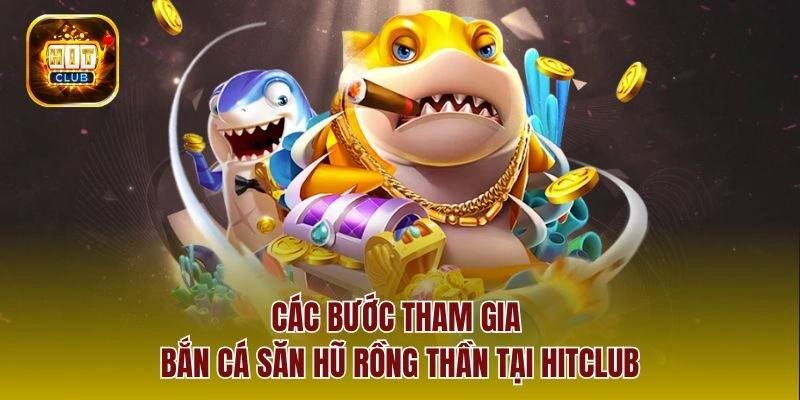 Các bước tham gia bắn cá săn hũ rồng thần tại hitclub
