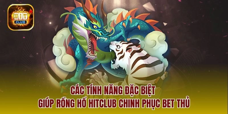 Các tính năng đặc biệt giúp rồng hổ Hitclub chinh phục bet thủ