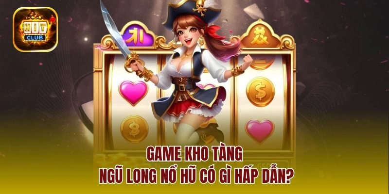 Game kho tàng ngũ long nổ hũ có gì hấp dẫn?
