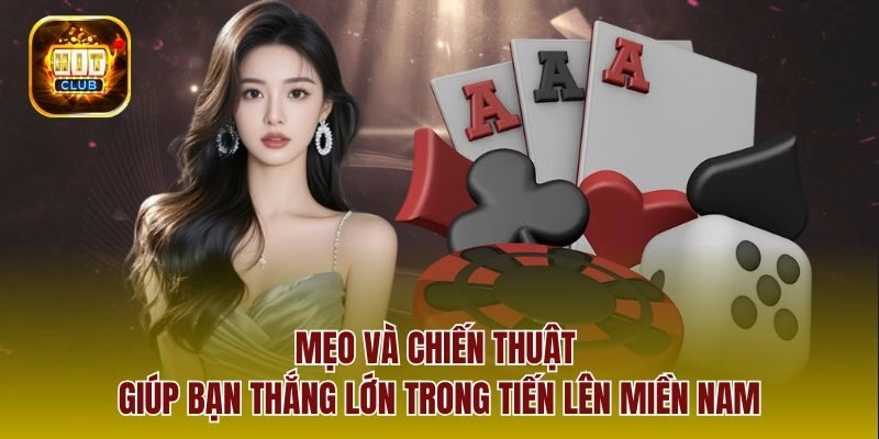 Mẹo và chiến thuật giúp bạn thắng lớn trong tiến lên miền nam